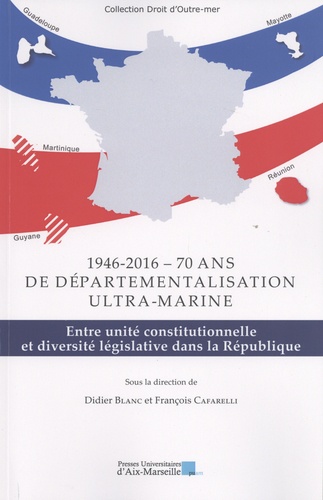 1946-2016 - Soixante-dix ans de départementalisation ultra-marine. Entre unité constitutionnelle et diversité législative dans la République