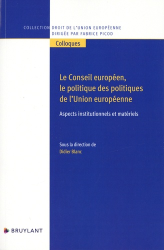Didier Blanc - Le Conseil européen, le politique des politiques de l'Union européenne - Aspects institutionnels et matériels.