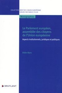 Didier Blanc - Le Parlement européen, assemblée des citoyens de l'Union Européenne - Aspects institutionnels, juridiques et politiques.