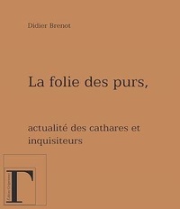 Didier Brenot - La folie des purs - Actualité des Cathares et des Inquisiteurs.