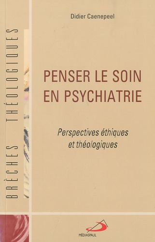 Didier Caenepeel - Penser le soin en psychiatrie - Perspectives éthiques et théologiques.