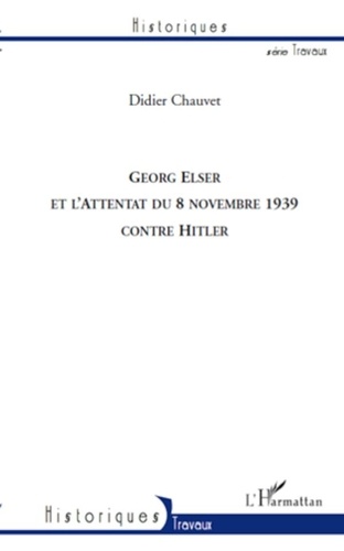 Didier Chauvet - Georg Elser et l'attentat du 8 novembre 1939 contre Hitler.