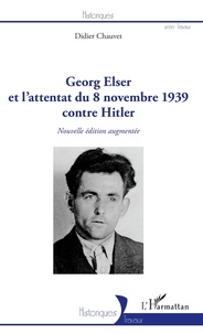 Didier Chauvet - Georg Elser et l'attentat du 8 novembre 1939 contre Hitler.