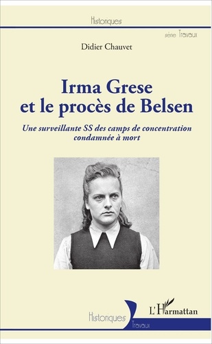 Didier Chauvet - Irma Grese et le procès de Belsen - Une surveillante SS des camps de concentration condamnée à mort.