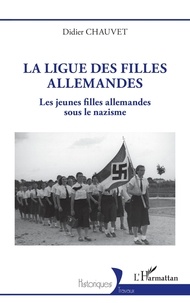Didier Chauvet - La Ligue des filles allemandes - Les jeunes filles allemandes sous le nazisme.