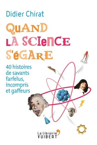 Quand la science s'égare. 40 histoires de savants farfelus, incompris et gaffeurs