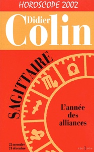 Didier Colin - Sagittaire, L'Annee Des Alliances. Horoscope 2002.