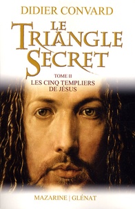 Didier Convard - Le Triangle Secret Tome 2 : Les cinq Templiers de Jésus.