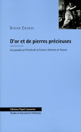 Didier Course - D'or et de pierres précieuses - Les paradis artificiels de la Contre-réforme en France (1580-1685).