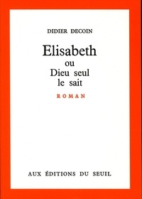 Didier Decoin - ELISABETH OU DIEU SEUL LE SAIT.
