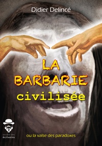 Didier Delince - La barbarie civilisée - ou la valse des paradoxes.