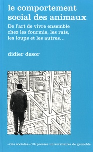 Didier Desor - Le comportement social des animaux - De l'art de vivre ensemble chez les fourmis, les rats, les loups et les autres....