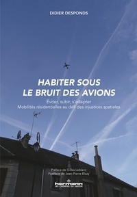 Didier Desponds - Habiter sous le bruit des avions - Eviter, subir, s'adapter. Mobilités résidentielles au défi des injustices spatiales.