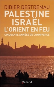 Didier Destremau - Palestine, Israël, l'Orient en feu - Cinquante années de connivence.