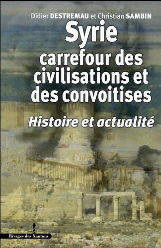 Didier Destremau et Christian Sambin - Syrie, carrefour des civilisations et des convoitises - Histoire et actualité.