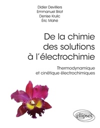 Didier Devilliers et Emmanuel Briot - De la chimie des solutions à l’électrochimie - Thermodynamique et cinétique électrochimiques.