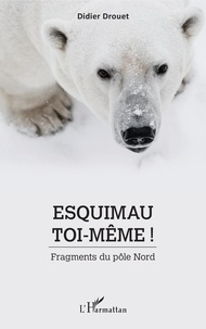 Didier Drouet - Esquimau toi-même ! - Fragments du pôle Nord.