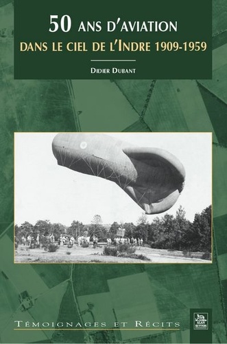 Didier Dubant - 50 ans d'aviation dans le ciel de l'Indre 1909-1959.