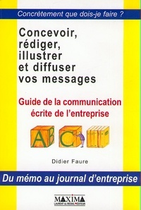 Didier Faure - Concevoir, Rediger, Illustrer Et Diffuser Vos Messages. Guide De La Communication Ecrite De L'Entreprise.