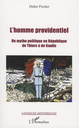 Didier Fischer - L'homme providentiel de Thiers à de Gaulle - Un mythe politique en République.