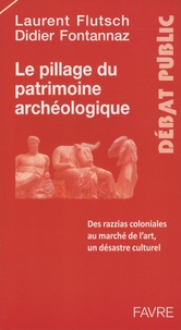 Didier Fontannaz et Laurent Flutsch - Le pillage du patrimoine archéologique - Des razzias coloniales au marché de l'art, un désastre culturel.