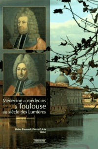 Didier Foucault et Pierre-C Lile - Médecine et médecins à Toulouse au siècle des Lumières.