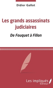 Didier Gallot - Les grands assassinats judiciaires - De Fouquet à Fillon.