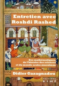 Didier Gazagnadou et Roshdi Rashed - Entretiens avec Roshdi Rashed - Des mathématiques, de l'histoire des sciences et du monde arabo-musulman.