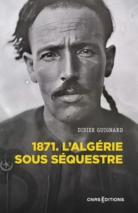 Didier Guignard - 1871. L'Algérie sous séquestre - Une coupe dans le corps social, XIXe-XXe siècle.