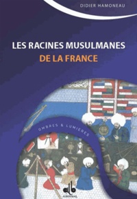 Didier Hamoneau - Les racines musulmanes de la France - Des Sarrasins aux Ottomans.