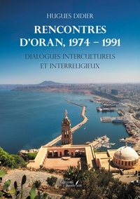 Didier Hugues - Rencontres d'Oran,1974 – 1991 - Dialogues interculturels et interreligieux.