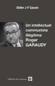 Didier J-F Gauvin - Un intellectuel communiste illégitime, Roger Garaudy.