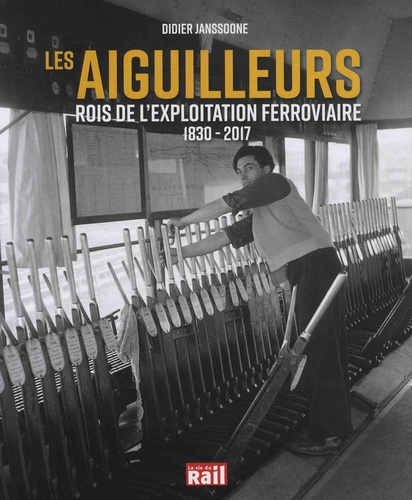 Didier Janssoone - Les aiguilleurs - Rois de l'exploitation ferroviaire 1830-2017.