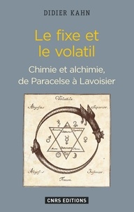 Didier Kahn - Le fixe et le volatil - Chimie et alchimie, de Paracelse à Lavoisier.