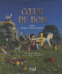 Didier Lacroix et Frédéric Chevalier - Coeur de bois - Jura, voyage au pays des jouets.