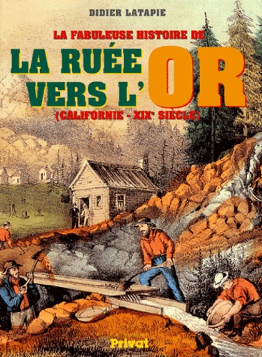 Didier Latapie - La fabuleuse histoire de la ruée vers l'or. - Californie, XIXème siècle.