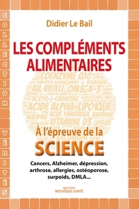 Didier Le Bail - Les compléments alimentaires à l'épreuve de la science - Cancers, Alzheimer, dépression, arthrose, allergies, ostéoporose, surpoids, DMLA....