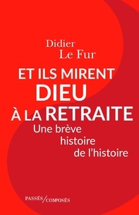 Didier Le Fur - Et ils mirent Dieu à la retraite - Une brêve histoire de l'histoire.