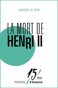 Didier Le Fur et Patrice Gueniffey - La mort de Henri II.