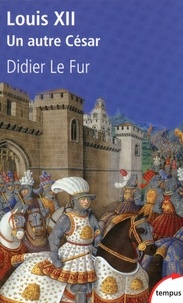 Didier Le Fur - Louis XII, un autre César.
