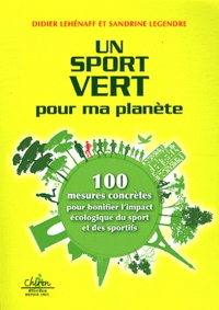 Didier Lehénaff et Sandrine Legendre - Un sport vert pour ma planète - 100 mesures concrètes pour bonifier l'impact écologique du sport et des sportifs.