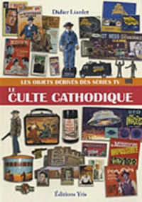 Didier Liardet - Le culte cathodique - Les objets dérivés des séries TV.