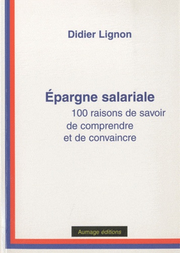 Didier Lignon - Epargne salariale : 100 raisons de savoir, de comprendre et de convaincre.