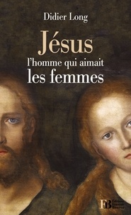 Didier Long - Jésus, l'homme qui aimait les femmes.