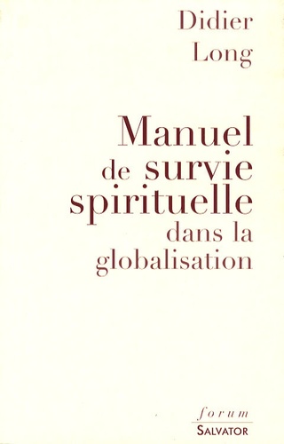 Didier Long - Manuel de survie spirituelle dans la globalisation.