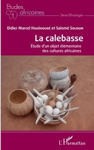 Didier Marcel Houénoudé et Salomé Soloum - La calebasse - Etude d'un objet élémentaire des cultures africaines.