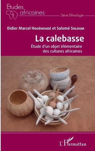 Didier Marcel Houénoudé et Salomé Soloum - La calebasse - Etude d'un objet élémentaire des cultures africaines.