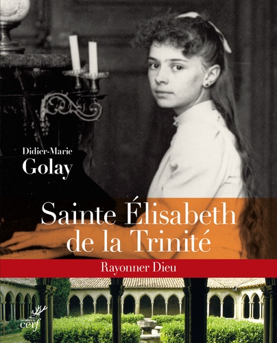 Didier-Marie Golay - Sainte Elisabeth de la Trinité - Rayonner Dieu.