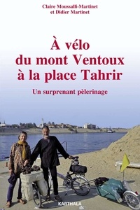 Didier Martinet et Claire Moussalli-Martinet - A vélo du mont Ventoux à la place Tahrir - Un surprenant pèlerinage.