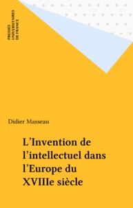 Didier Masseau - L'invention de l'intellectuel dans l'Europe du XVIIIe siècle.